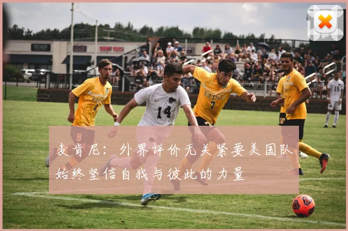 麦肯尼：外界评价无关紧要美国队始终坚信自我与彼此的力量