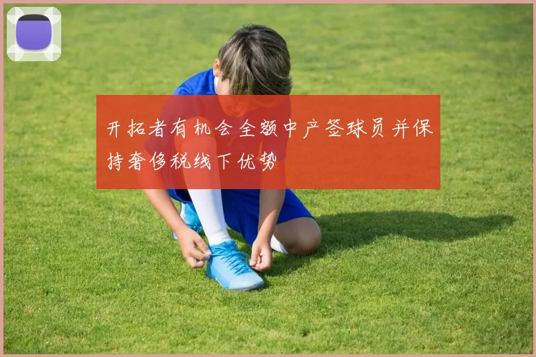 开拓者有机会全额中产签球员并保持奢侈税线下优势