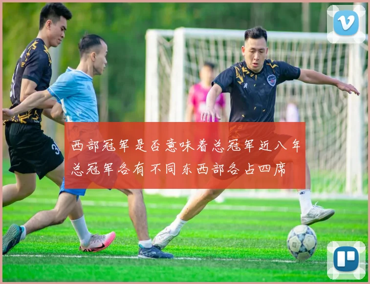 西部冠军是否意味着总冠军近八年总冠军各有不同东西部各占四席