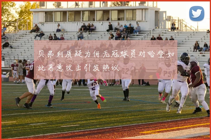 贝弗利质疑为何无冠球员对哈登如此恶意攻击引发热议