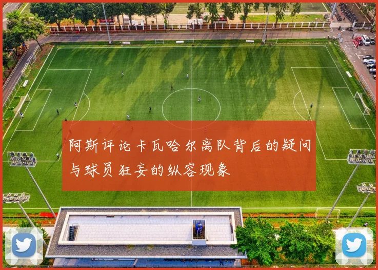 阿斯评论卡瓦哈尔离队背后的疑问与球员狂妄的纵容现象