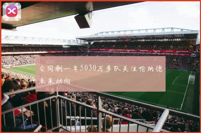 合同剩一年5030万多队关注伦纳德未来动向