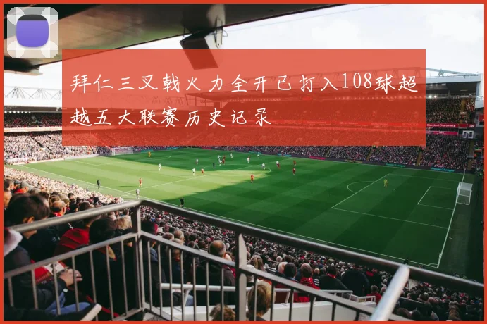 拜仁三叉戟火力全开已打入108球超越五大联赛历史记录