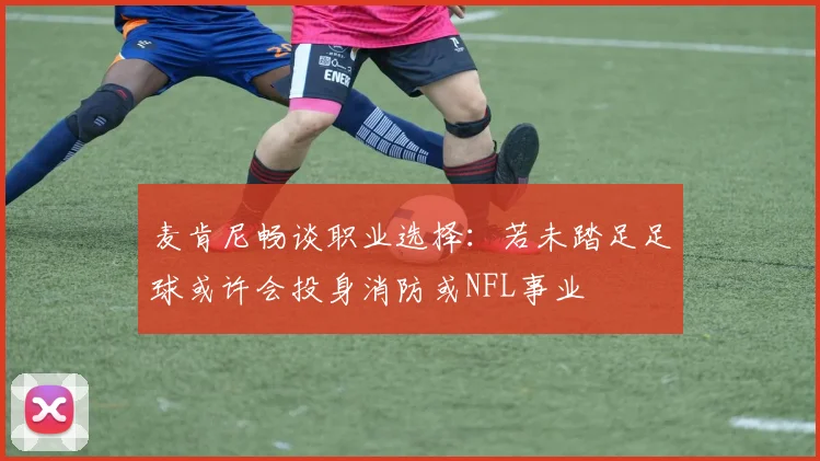 麦肯尼畅谈职业选择：若未踏足足球或许会投身消防或NFL事业