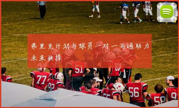 弗里克计划与球员一对一沟通助力未来抉择