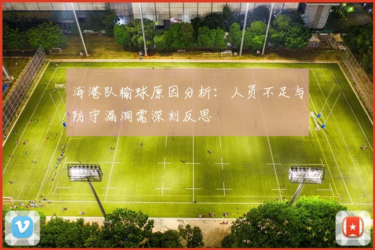 海港队输球原因分析：人员不足与防守漏洞需深刻反思