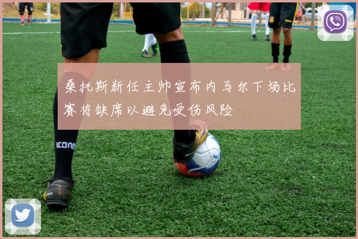 桑托斯新任主帅宣布内马尔下场比赛将缺席以避免受伤风险