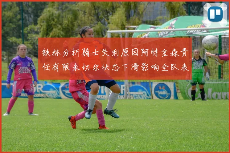 铁林分析骑士失利原因阿特金森责任有限米切尔状态下滑影响全队表现