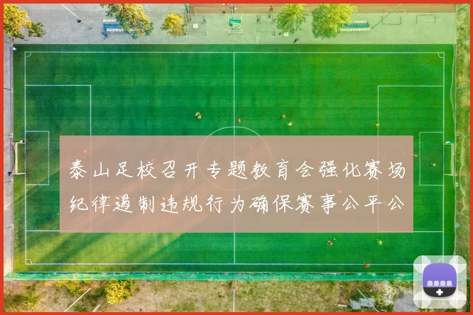 泰山足校召开专题教育会强化赛场纪律遏制违规行为确保赛事公平公正
